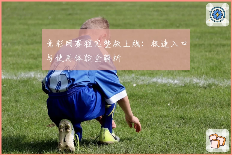 竞彩网赛程完整版上线:极速入口与使用体验全解析