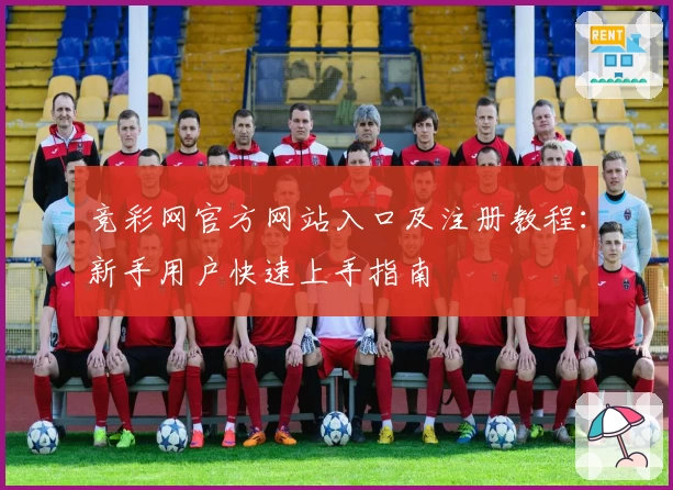 竞彩网官方网站入口及注册教程：新手用户快速上手指南