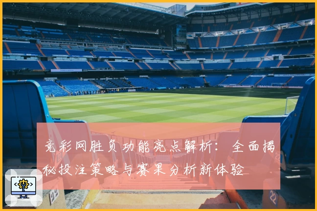 竞彩网胜负功能亮点解析：全面揭秘投注策略与赛果分析新体验